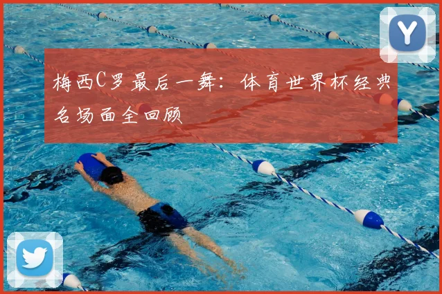 梅西C罗最后一舞：体育世界杯经典名场面全回顾