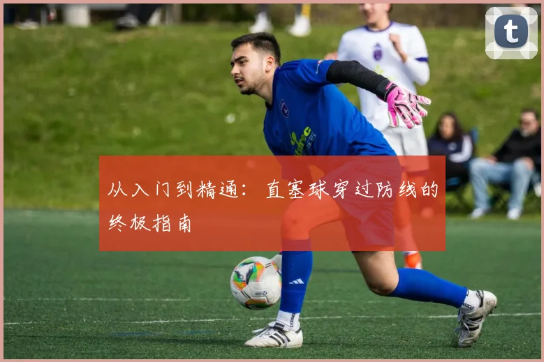 从入门到精通：直塞球穿过防线的终极指南