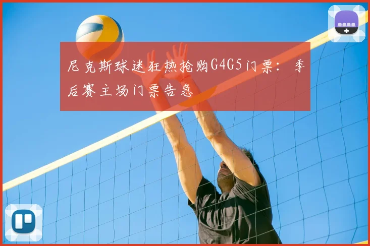尼克斯球迷狂热抢购G4G5门票：季后赛主场门票告急