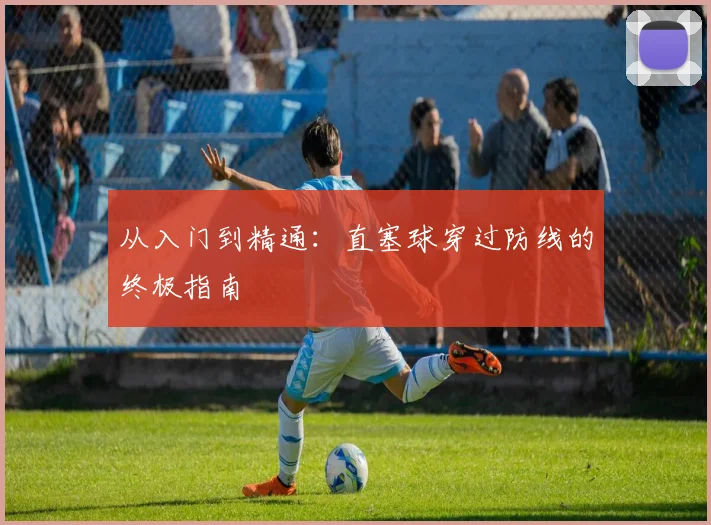 从入门到精通：直塞球穿过防线的终极指南