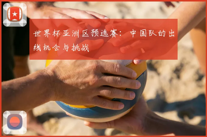 世界杯亚洲区预选赛：中国队的出线机会与挑战