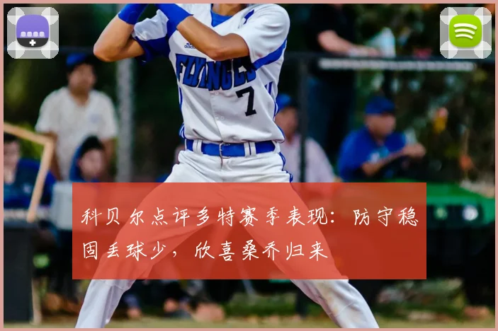 科贝尔点评多特赛季表现：防守稳固丢球少，欣喜桑乔归来