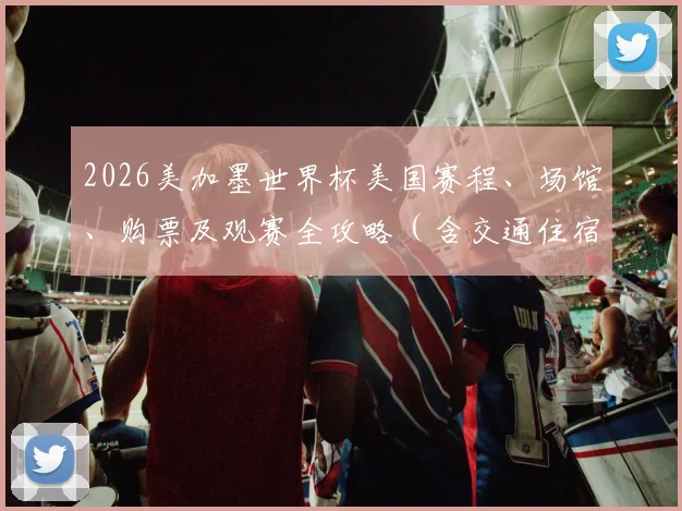 2026美加墨世界杯美国赛程、场馆、购票及观赛全攻略（含交通住宿）