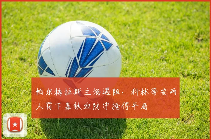 帕尔梅拉斯主场遇阻，科林蒂安两人罚下靠铁血防守抢得平局