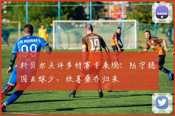 科贝尔点评多特赛季表现:防守稳固丢球少,欣喜桑乔归来