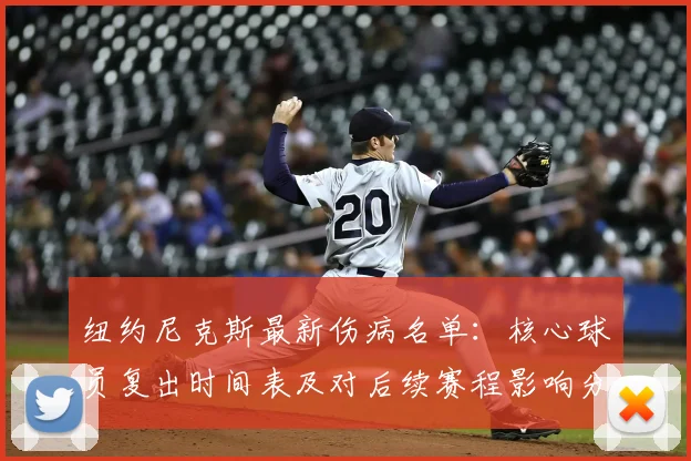 纽约尼克斯最新伤病名单：核心球员复出时间表及对后续赛程影响分析